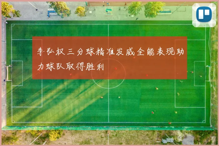 李弘权三分球精准发威全能表现助力球队取得胜利