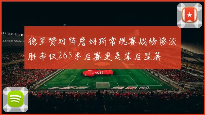 德罗赞对阵詹姆斯常规赛战绩惨淡胜率仅265季后赛更是落后显著