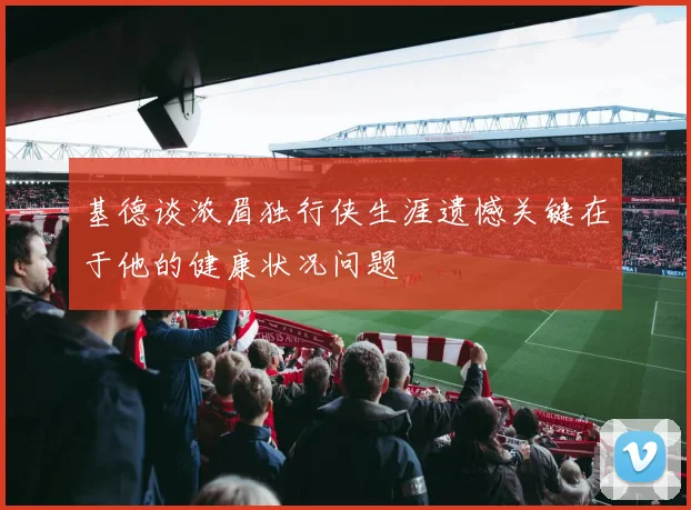 基德谈浓眉独行侠生涯遗憾关键在于他的健康状况问题