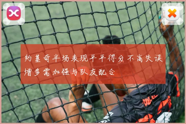 约基奇半场表现平平得分不高失误增多需加强与队友配合