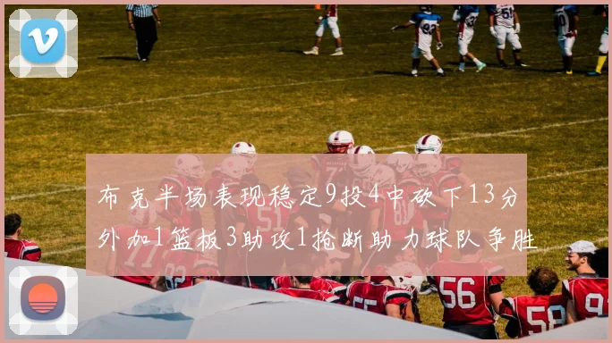 布克半场表现稳定9投4中砍下13分外加1篮板3助攻1抢断助力球队争胜