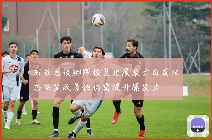布劳恩谈脚踝恢复进展表示目前状态明显改善但仍需提升爆发力
