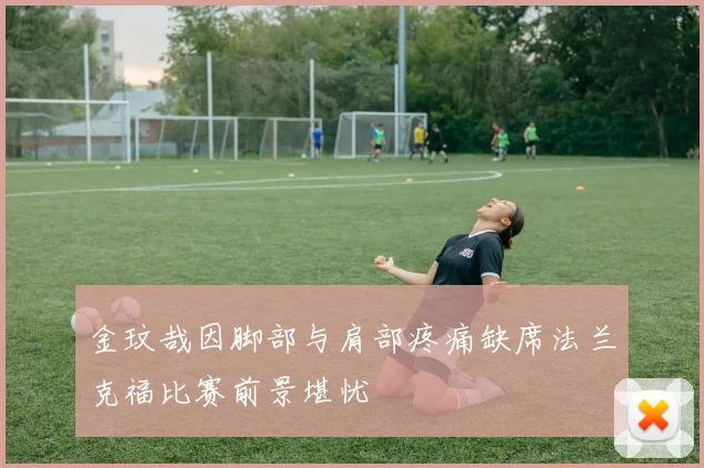 金玟哉因脚部与肩部疼痛缺席法兰克福比赛前景堪忧