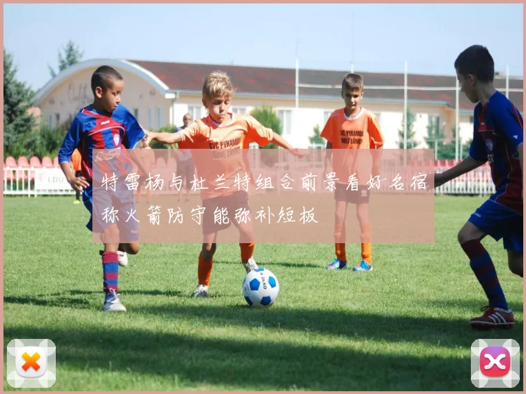 特雷杨与杜兰特组合前景看好名宿称火箭防守能弥补短板