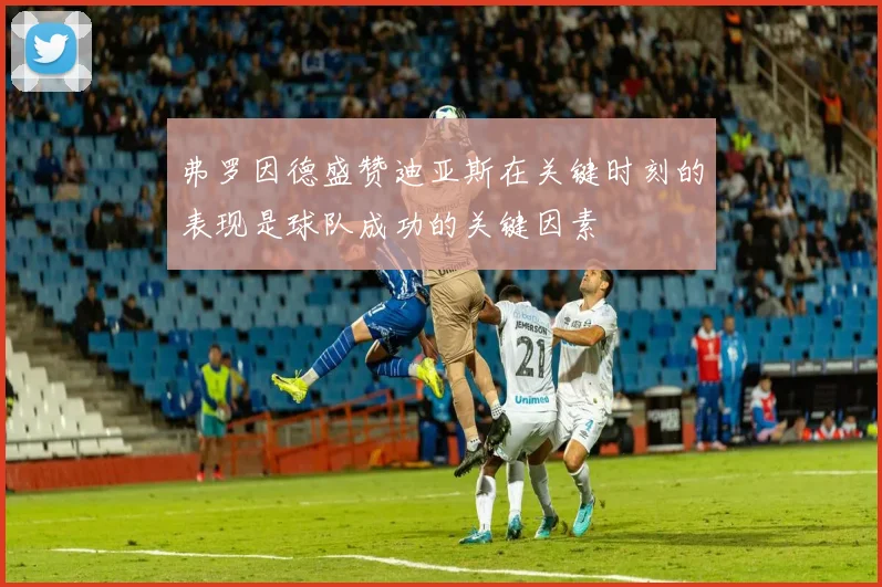 弗罗因德盛赞迪亚斯在关键时刻的表现是球队成功的关键因素