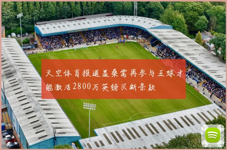 天空体育报道盖桑需再参与五球才能激活2800万英镑买断条款