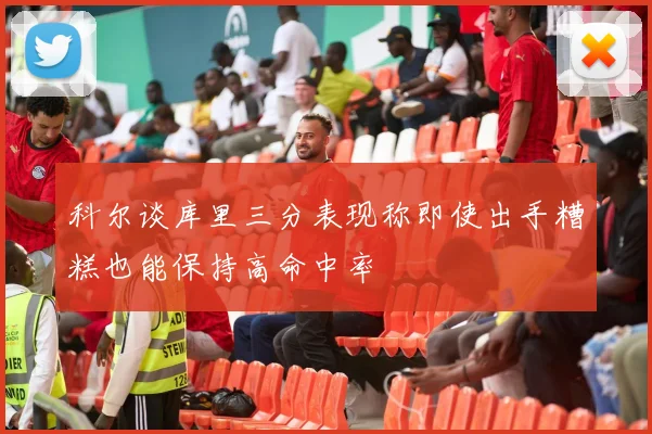 科尔谈库里三分表现称即使出手糟糕也能保持高命中率