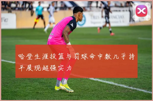 哈登生涯投篮与罚球命中数几乎持平展现超强实力