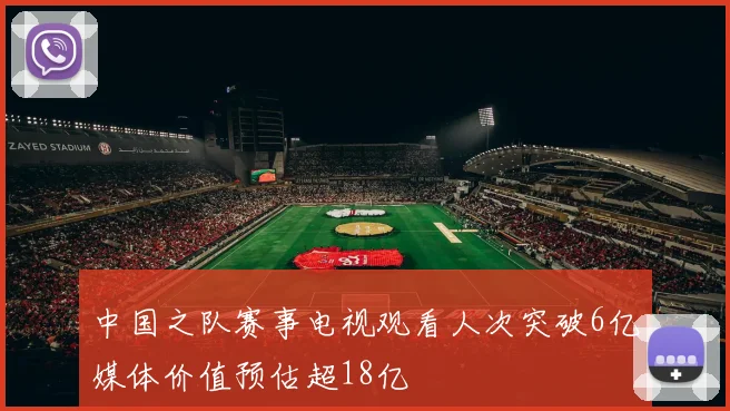中国之队赛事电视观看人次突破6亿媒体价值预估超18亿