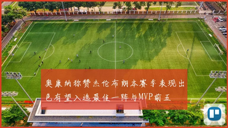 奥康纳称赞杰伦布朗本赛季表现出色有望入选最佳一阵与MVP前五