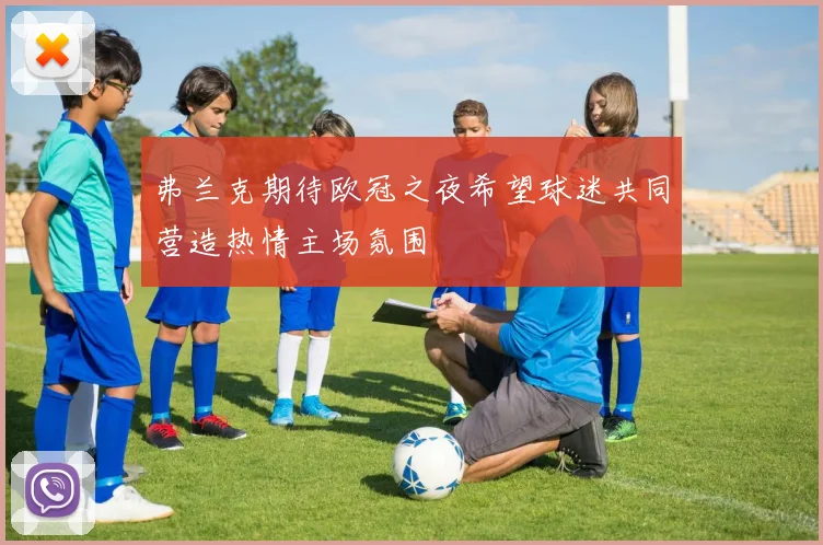 弗兰克期待欧冠之夜希望球迷共同营造热情主场氛围