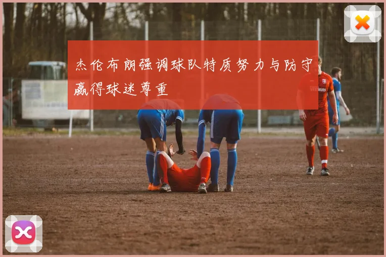 杰伦布朗强调球队特质努力与防守赢得球迷尊重