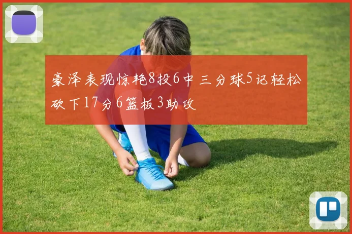 豪泽表现惊艳8投6中三分球5记轻松砍下17分6篮板3助攻